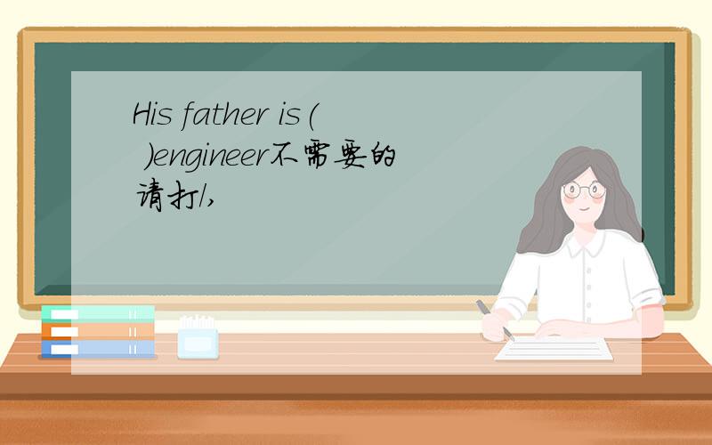 His father is( )engineer不需要的请打/,