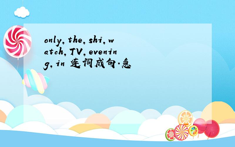 only,the,shi,watch,TV,evening,in 连词成句.急