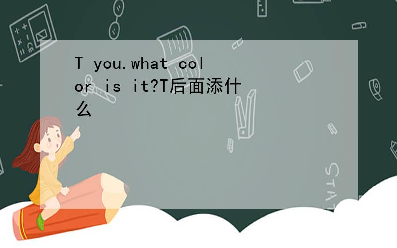 T you.what color is it?T后面添什么