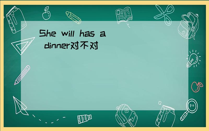 She will has a dinner对不对
