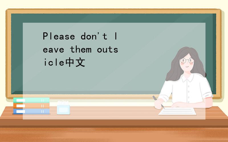 Please don't leave them outsicle中文