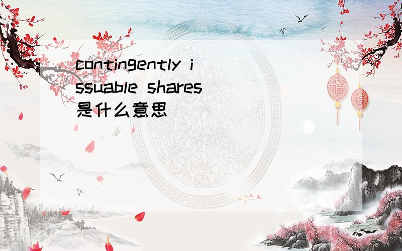 contingently issuable shares是什么意思