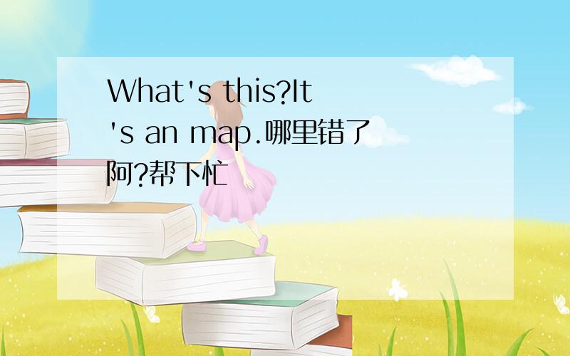 What's this?It's an map.哪里错了阿?帮下忙