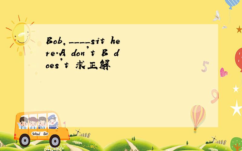 Bob,____sit here.A don't B does't 求正解