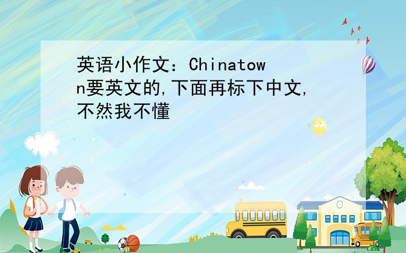 英语小作文：Chinatown要英文的,下面再标下中文,不然我不懂