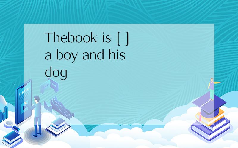 Thebook is [ ]a boy and his dog