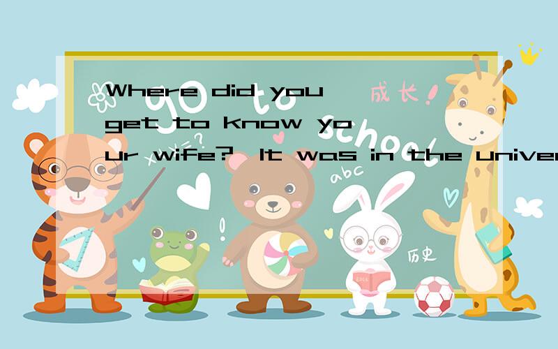 Where did you get to know your wife?—It was in the university _____we studied together.A．that B．where C．when D．which为什么选where,that怎么了不是强调句么选that怎么错了呢