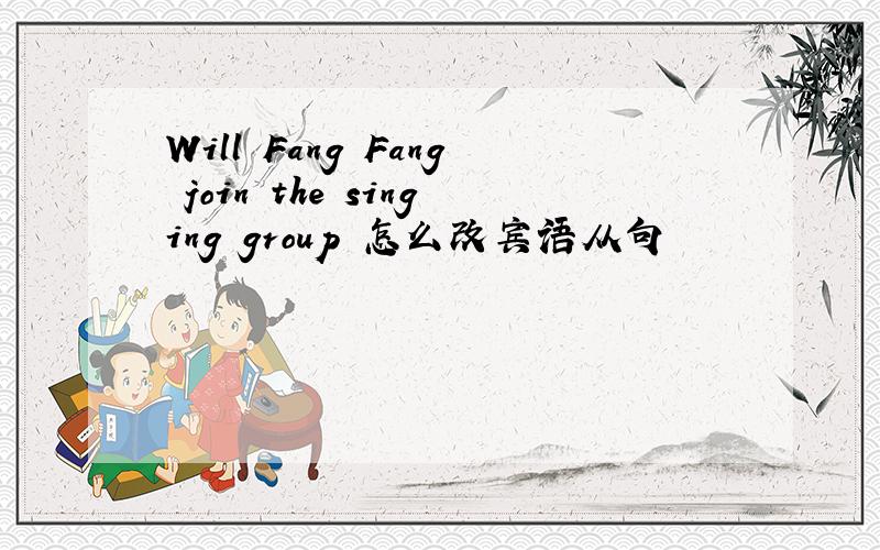Will Fang Fang join the singing group 怎么改宾语从句