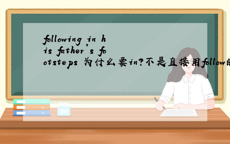 following in his father's footsteps 为什么要in?不是直接用follow的吗?