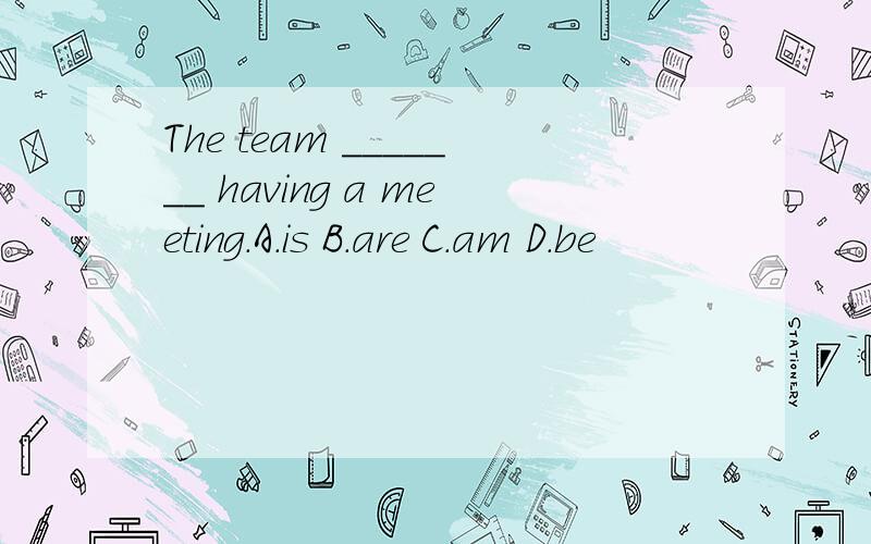 The team _______ having a meeting.A.is B.are C.am D.be