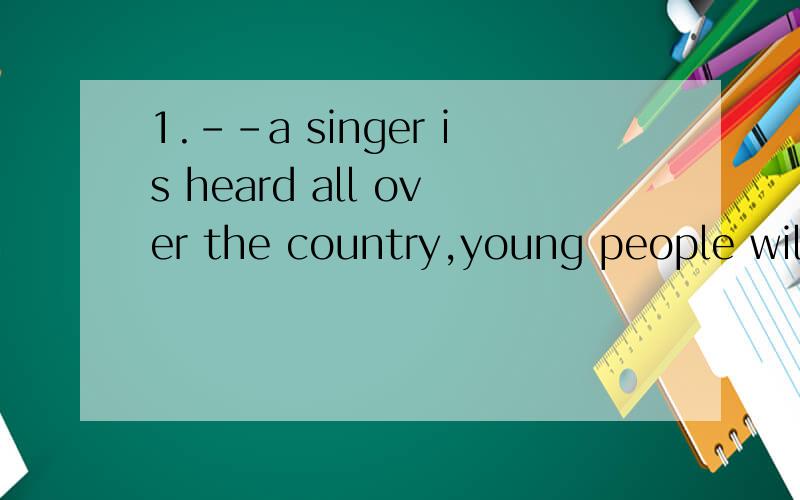 1.--a singer is heard all over the country,young people will buy his or her tapes.A.Still B.Also C.Once D.However