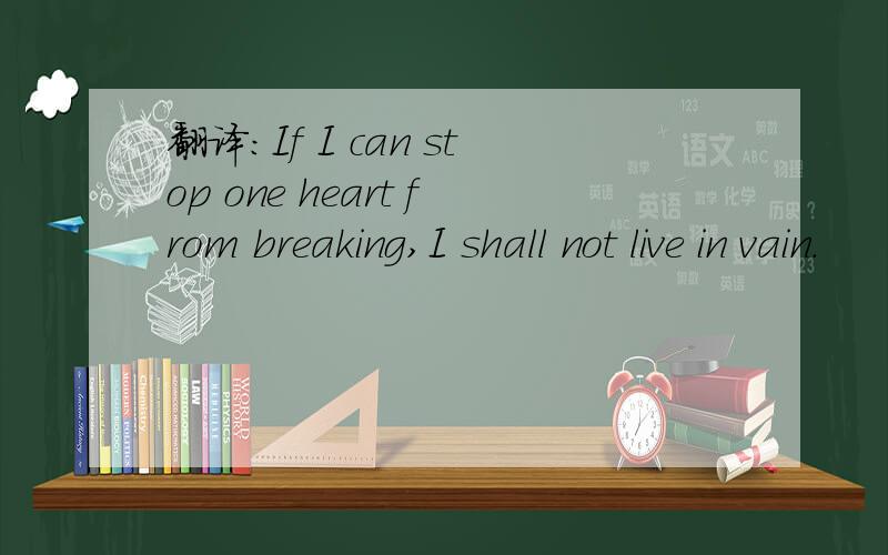翻译：If I can stop one heart from breaking,I shall not live in vain.