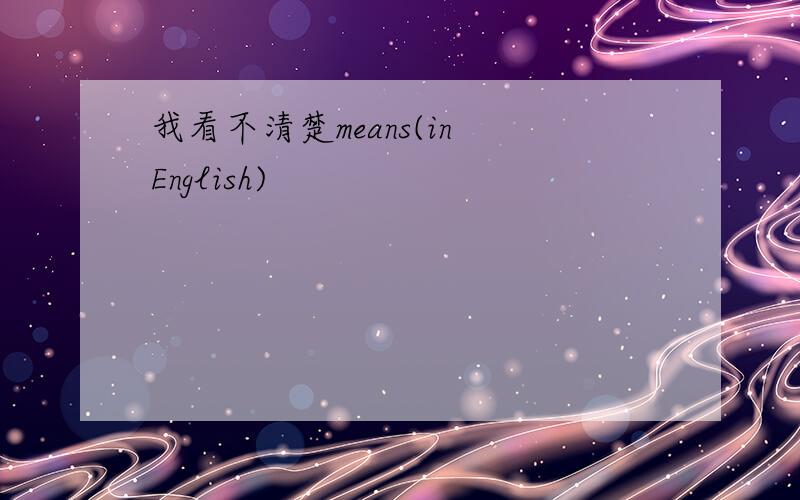我看不清楚means(in English)