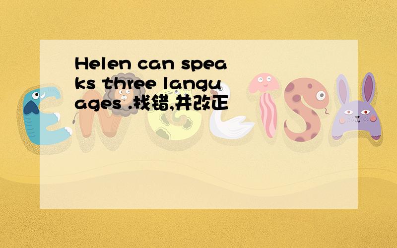 Helen can speaks three languages .找错,并改正
