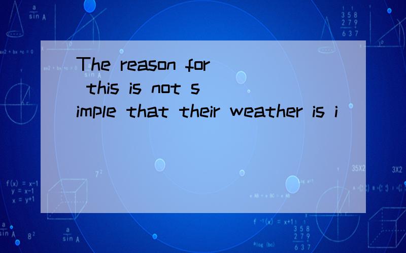 The reason for this is not simple that their weather is i_____ and changeable.(此处省略）