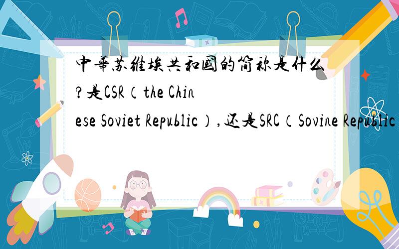 中华苏维埃共和国的简称是什么?是CSR（the Chinese Soviet Republic）,还是SRC（Sovine Republic of China）?还是别的什么?