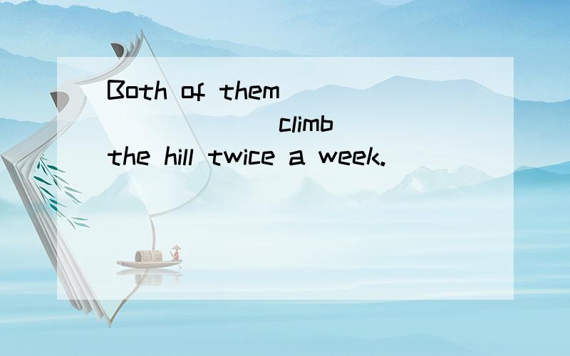 Both of them_______ (climb) the hill twice a week.
