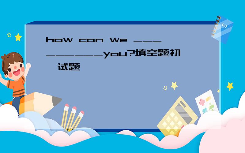 how can we _________you?填空题初一试题