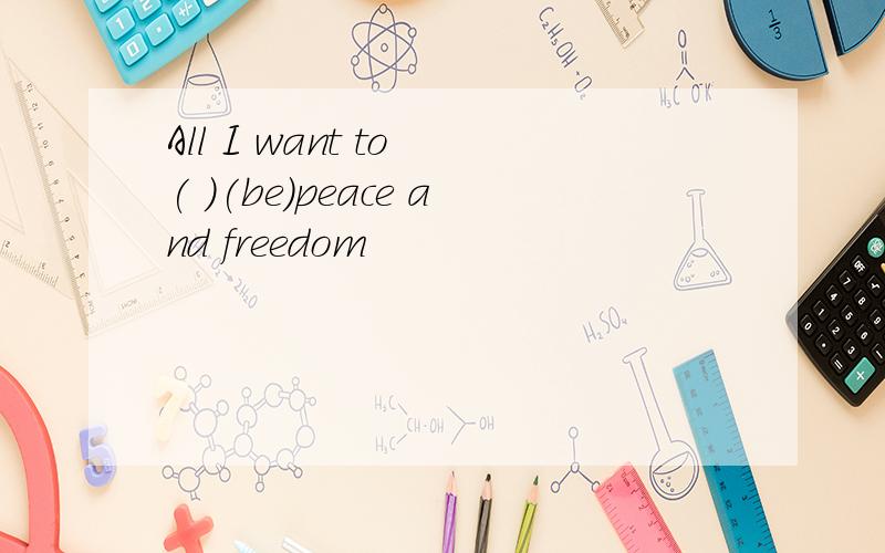 All I want to ( )(be)peace and freedom
