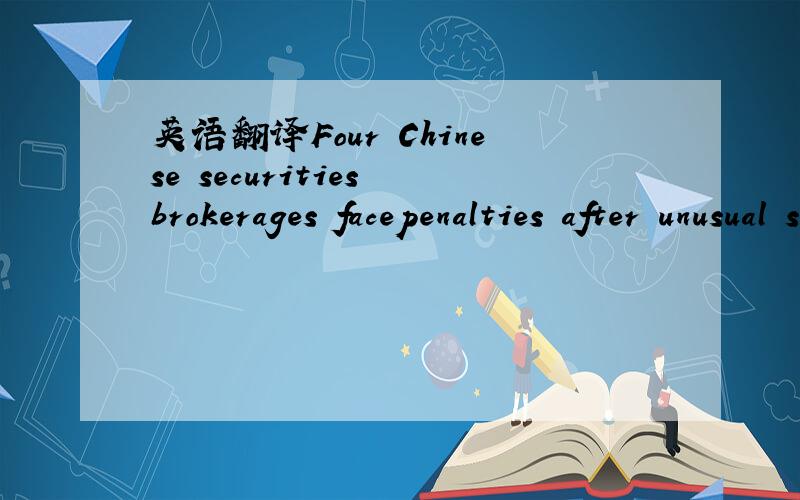 英语翻译Four Chinese securities brokerages facepenalties after unusual stock movement on the Shanghai exchange.