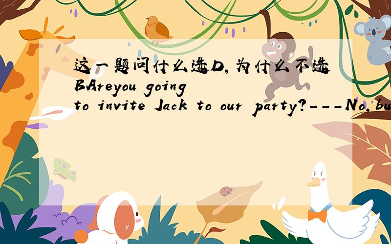 这一题问什么选D,为什么不选BAreyou going to invite Jack to our party?---No,but he's welcome to come along,________that he behaves himself．A．concerning B．considering C．regardingD．providing