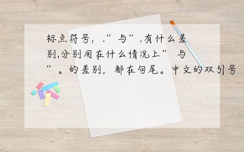 标点符号：.”与”.有什么差别,分别用在什么情况上” 与”。的差别，都在句尾。中文的双引号