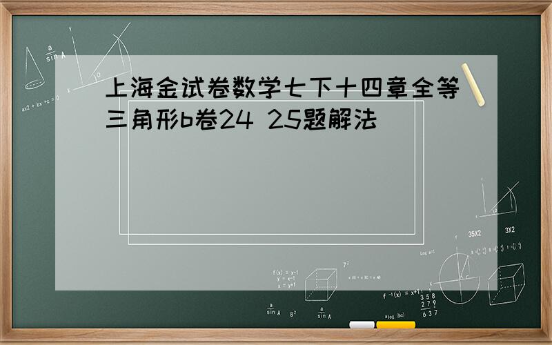 上海金试卷数学七下十四章全等三角形b卷24 25题解法
