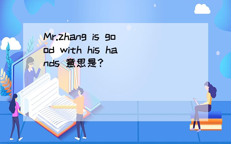 Mr.zhang is good with his hands 意思是?