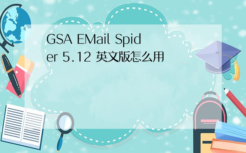 GSA EMail Spider 5.12 英文版怎么用