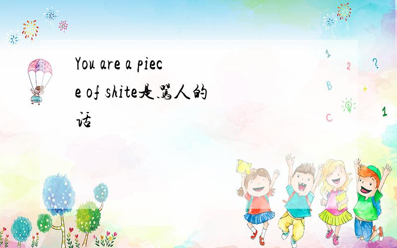 You are a piece of shite是骂人的话