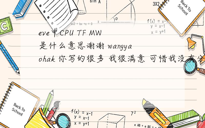 eve中CPU TF MW 是什么意思谢谢 wangyaohak 你写的很多 我很满意 可惜我没有分啊 。。刚刚创建的 百度网页！也谢谢 其他人的热心帮助 ！！！