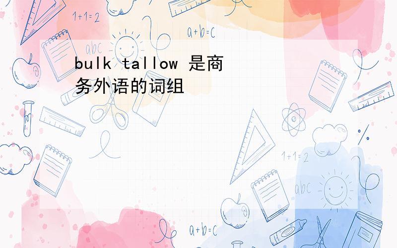 bulk tallow 是商务外语的词组