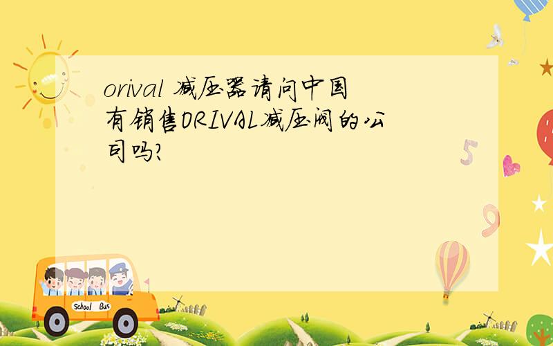 orival 减压器请问中国有销售ORIVAL减压阀的公司吗?
