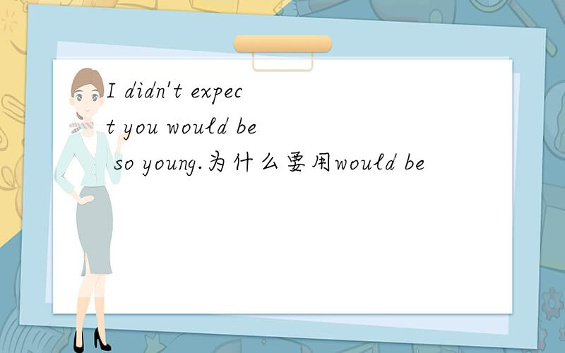 I didn't expect you would be so young.为什么要用would be