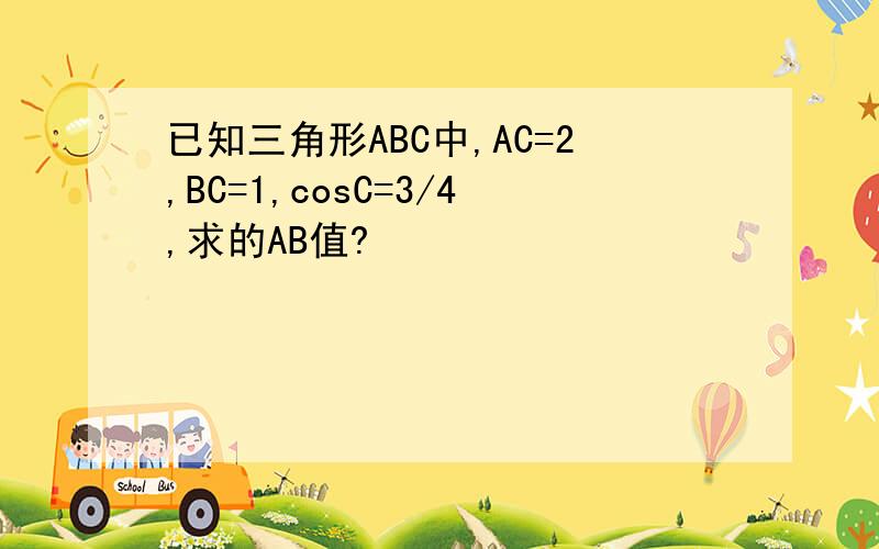已知三角形ABC中,AC=2,BC=1,cosC=3/4,求的AB值?