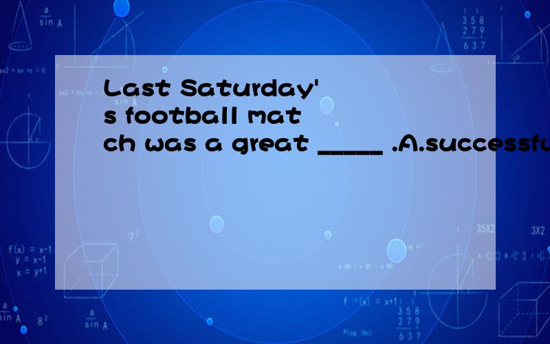 Last Saturday's football match was a great _____ .A.successful B.success C.succeed D.successes