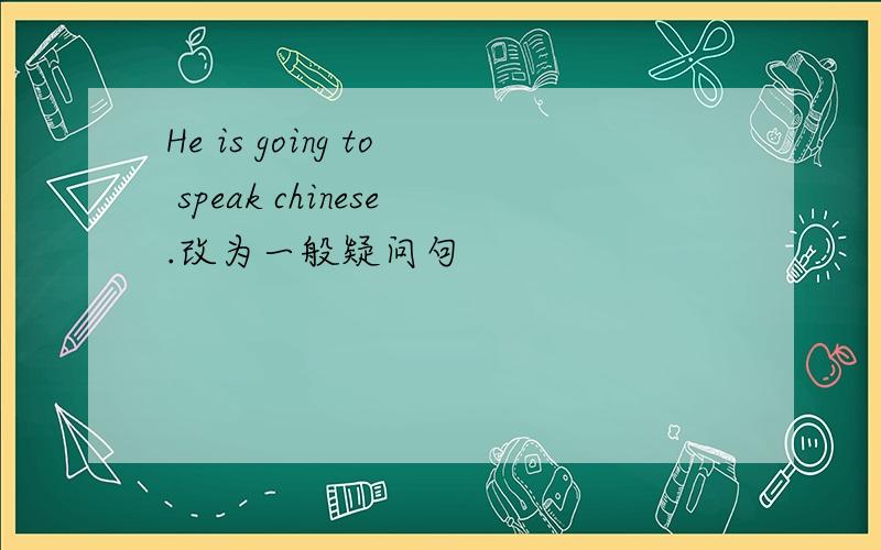 He is going to speak chinese.改为一般疑问句