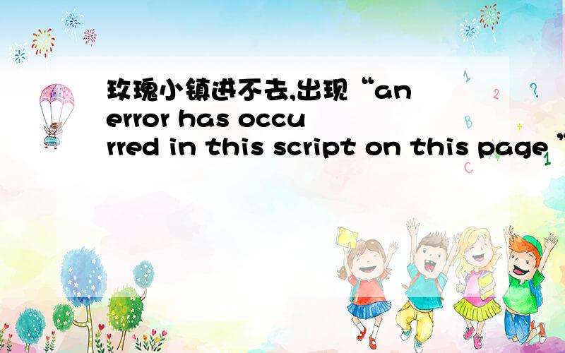 玫瑰小镇进不去,出现“an error has occurred in this script on this page ”,求解