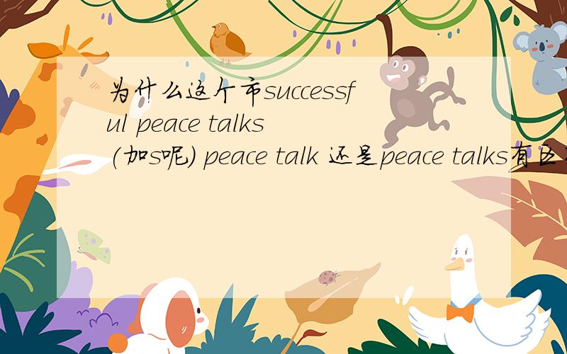 为什么这个市successful peace talks(加s呢) peace talk 还是peace talks有区别马?