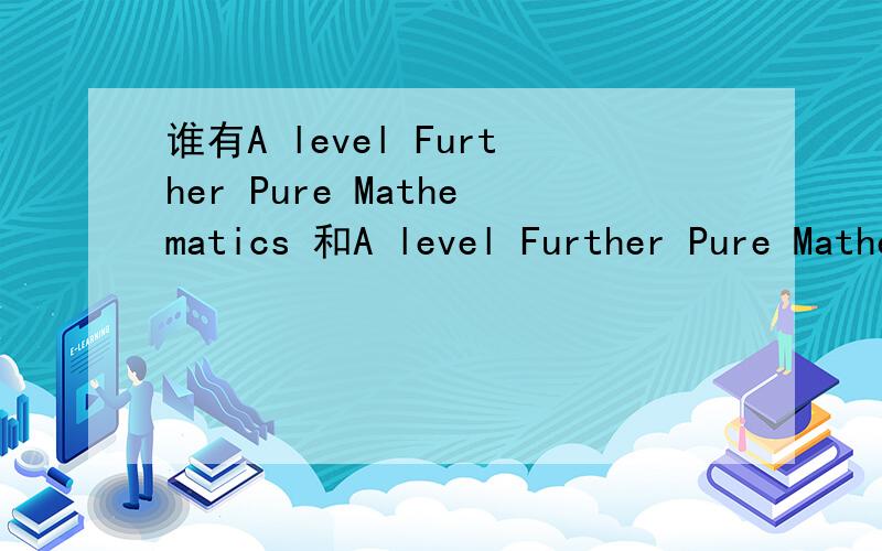 谁有A level Further Pure Mathematics 和A level Further Pure Mathematics