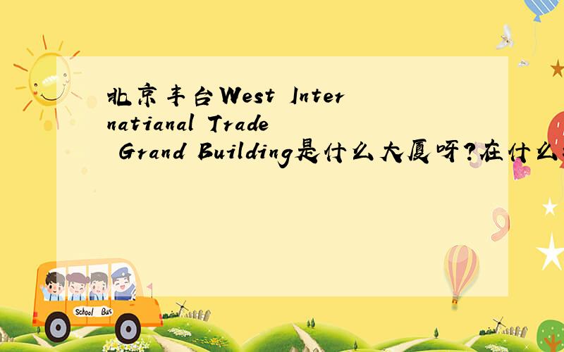 北京丰台West Internatianal Trade Grand Building是什么大厦呀?在什么地方?