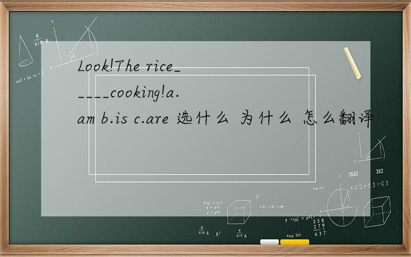 Look!The rice_____cooking!a.am b.is c.are 选什么 为什么 怎么翻译
