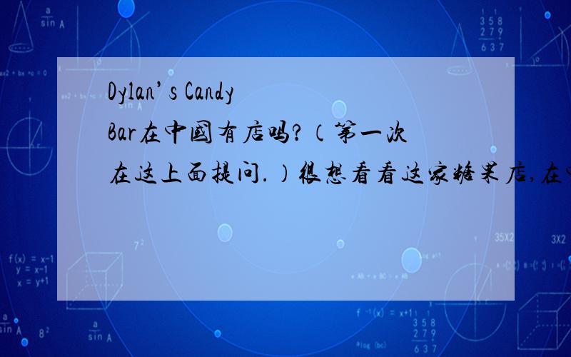 Dylan’s Candy Bar在中国有店吗?（第一次在这上面提问.）很想看看这家糖果店,在中国有店吗?在哪呢?