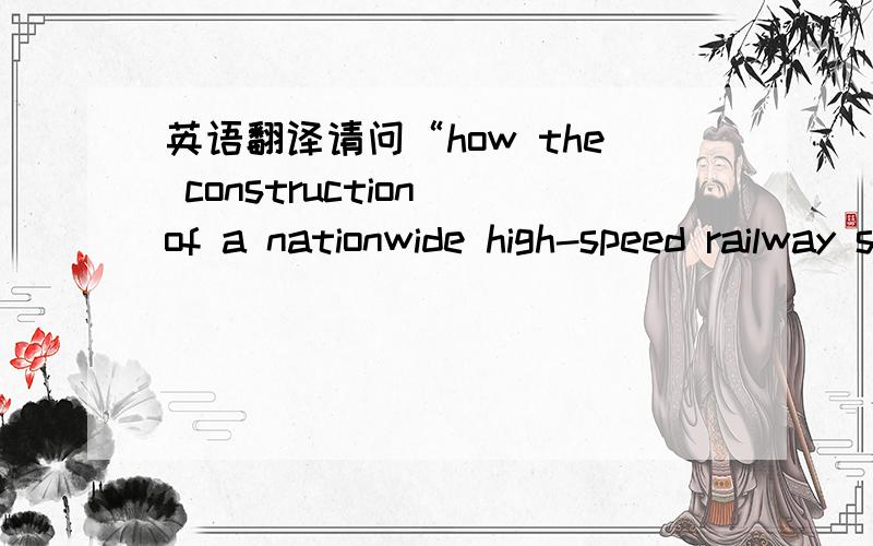 英语翻译请问“how the construction of a nationwide high-speed railway system affect the PRC Economicy?”如何翻译啊,此处的高速铁路系统是实指,还是相对于中国经济体制的象征性告诉发展啊?求指教