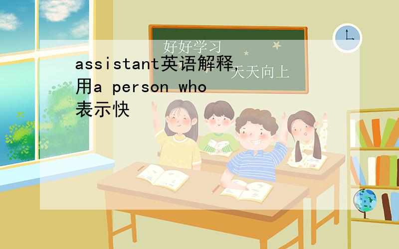 assistant英语解释,用a person who 表示快
