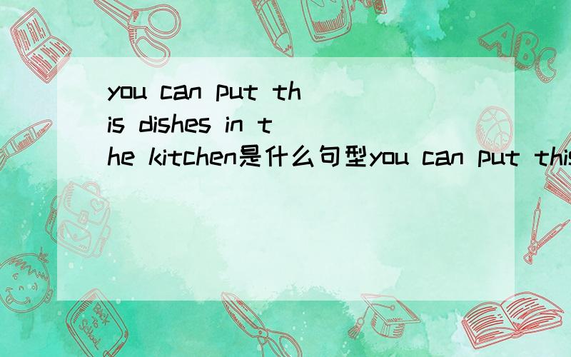 you can put this dishes in the kitchen是什么句型you can put this dishes in the kitchen是主谓宾They find a boy in the tree是主谓宾+宾补为毛 in the kitchen就不是宾补!
