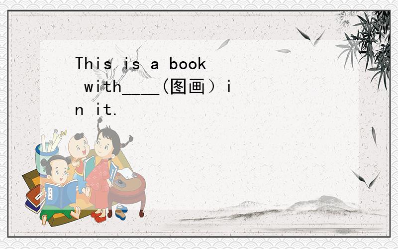 This is a book with____(图画）in it.