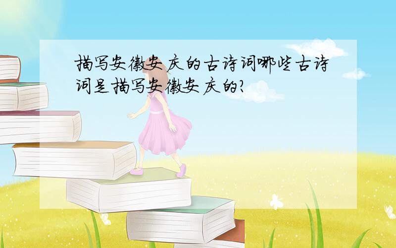 描写安徽安庆的古诗词哪些古诗词是描写安徽安庆的?