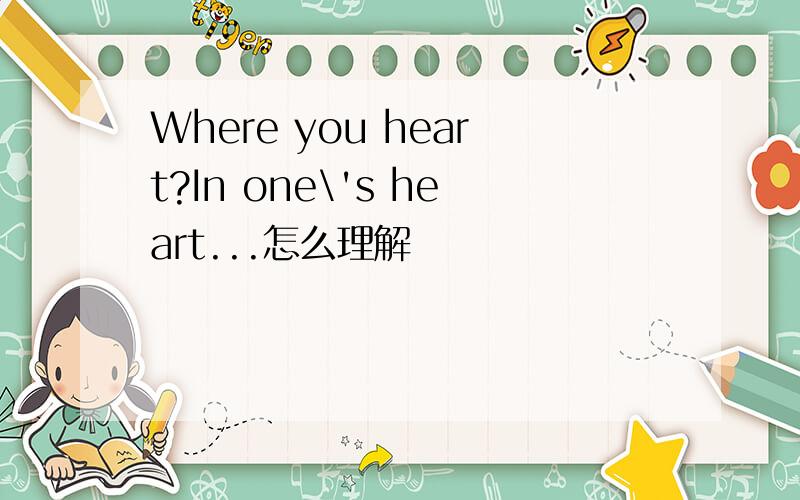 Where you heart?In one\'s heart...怎么理解