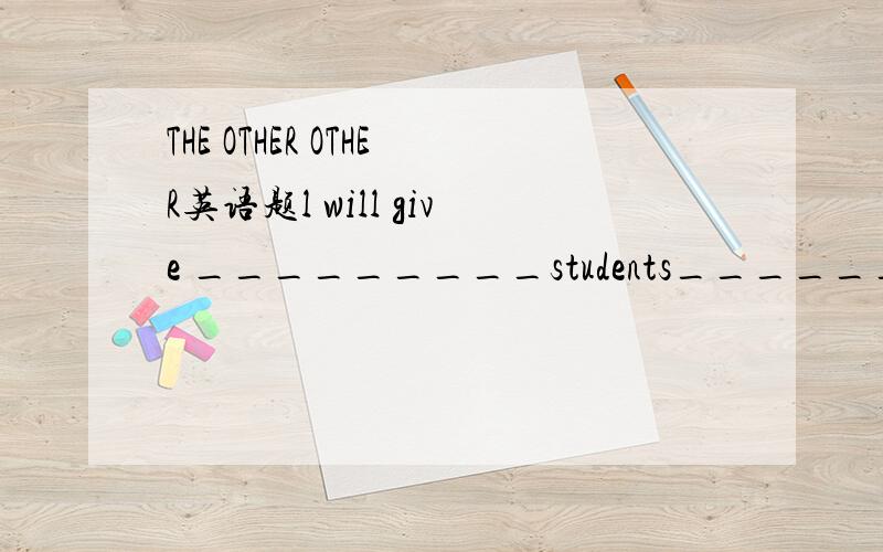 THE OTHER OTHER英语题l will give _________students_________mintes for them to finfsh their exercisea the other another fiveb other five more为什么选A